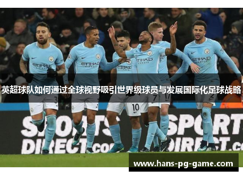 英超球队如何通过全球视野吸引世界级球员与发展国际化足球战略