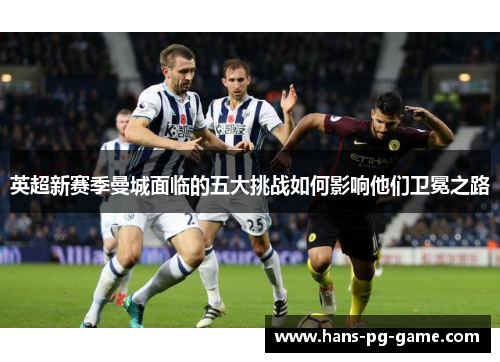 英超新赛季曼城面临的五大挑战如何影响他们卫冕之路