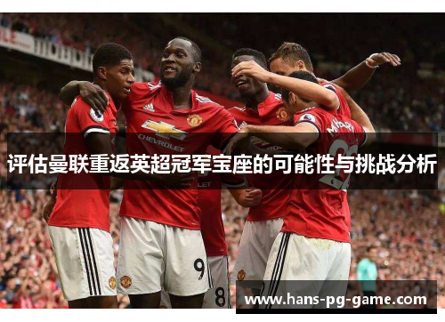 评估曼联重返英超冠军宝座的可能性与挑战分析