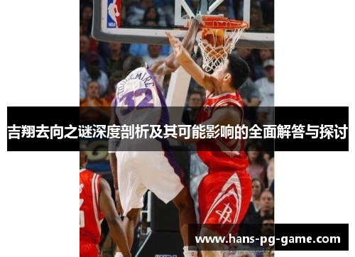 吉翔去向之谜深度剖析及其可能影响的全面解答与探讨