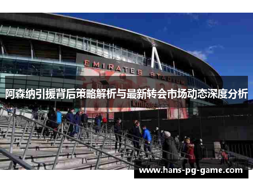 阿森纳引援背后策略解析与最新转会市场动态深度分析
