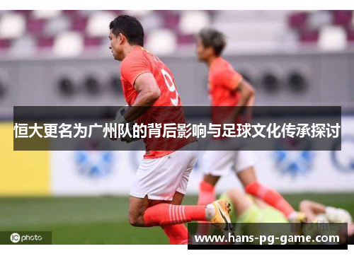 恒大更名为广州队的背后影响与足球文化传承探讨