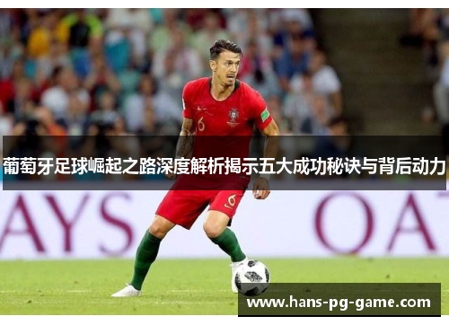 葡萄牙足球崛起之路深度解析揭示五大成功秘诀与背后动力