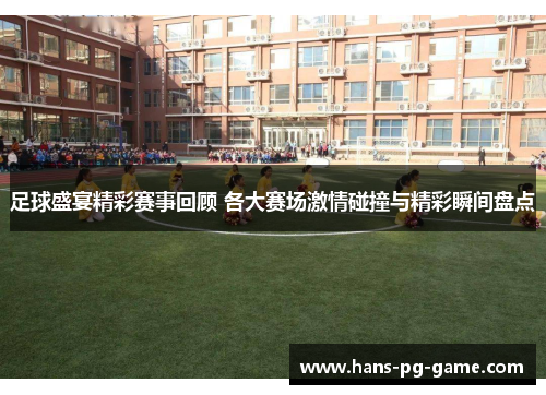 足球盛宴精彩赛事回顾 各大赛场激情碰撞与精彩瞬间盘点