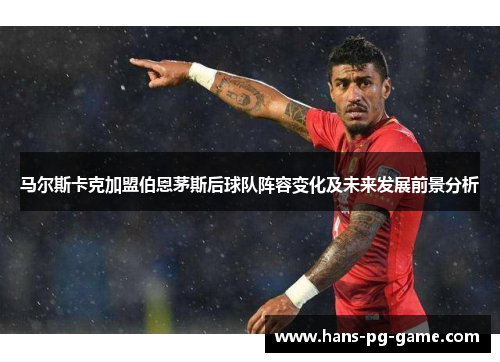 马尔斯卡克加盟伯恩茅斯后球队阵容变化及未来发展前景分析