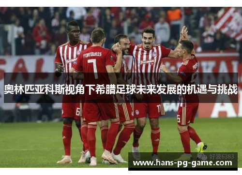 奥林匹亚科斯视角下希腊足球未来发展的机遇与挑战