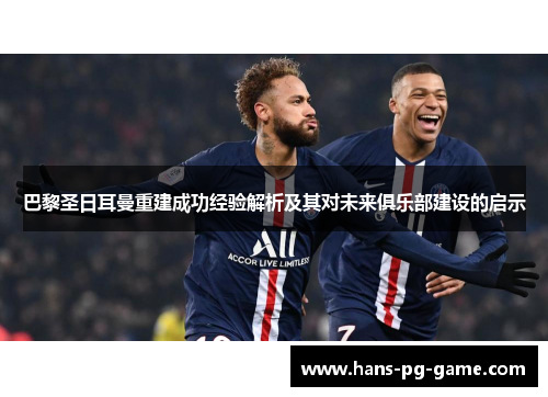 巴黎圣日耳曼重建成功经验解析及其对未来俱乐部建设的启示