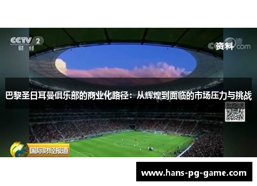 巴黎圣日耳曼俱乐部的商业化路径：从辉煌到面临的市场压力与挑战