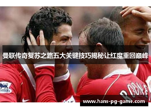 曼联传奇复苏之路五大关键技巧揭秘让红魔重回巅峰