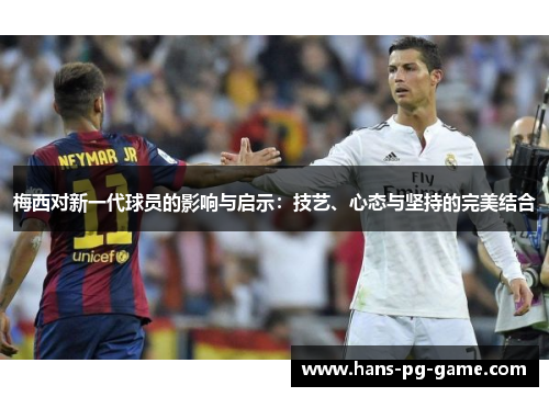 梅西对新一代球员的影响与启示：技艺、心态与坚持的完美结合
