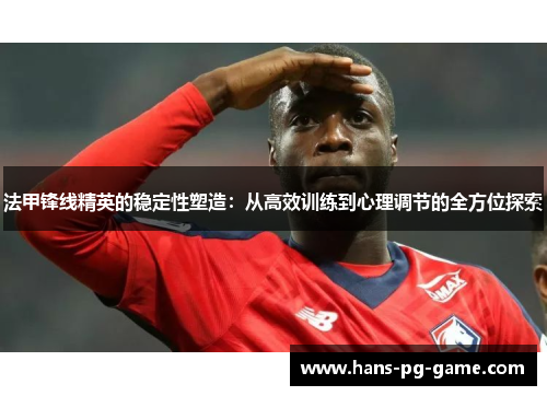法甲锋线精英的稳定性塑造：从高效训练到心理调节的全方位探索