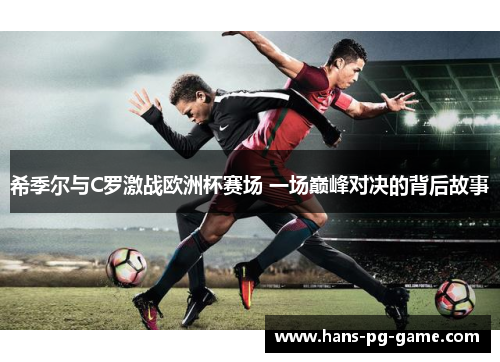 希季尔与C罗激战欧洲杯赛场 一场巅峰对决的背后故事