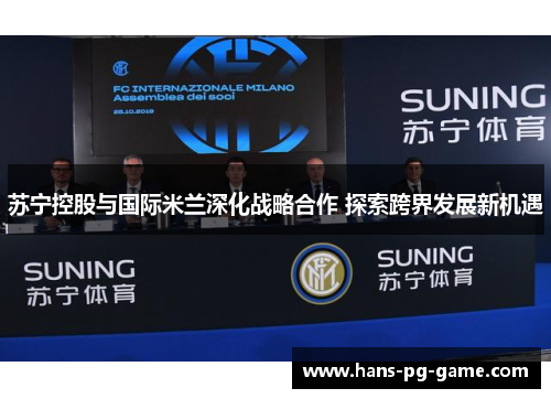 苏宁控股与国际米兰深化战略合作 探索跨界发展新机遇