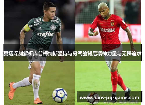 莫塔深刻解析库普梅纳斯坚持与勇气的背后精神力量与无畏追求