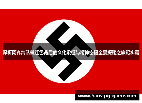 深析阿森纳队徽红色背后的文化象征与精神密码全景探秘之旅纪实篇