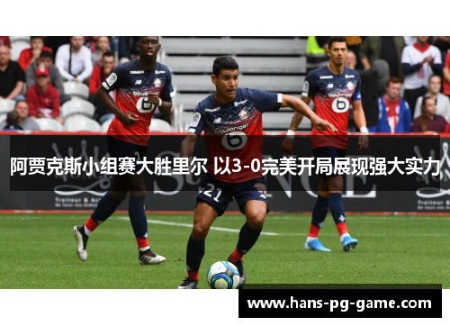 阿贾克斯小组赛大胜里尔 以3-0完美开局展现强大实力