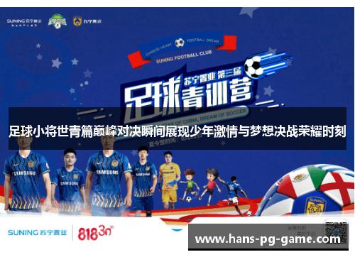 足球小将世青篇巅峰对决瞬间展现少年激情与梦想决战荣耀时刻