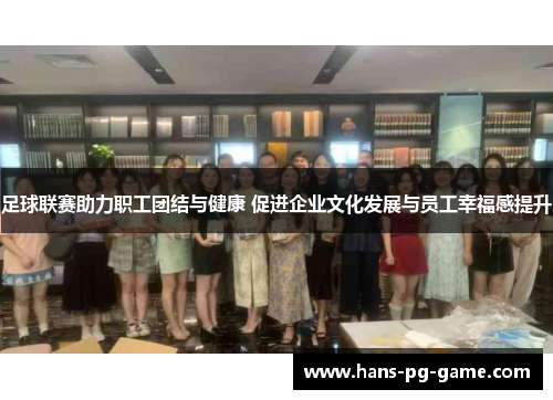 足球联赛助力职工团结与健康 促进企业文化发展与员工幸福感提升