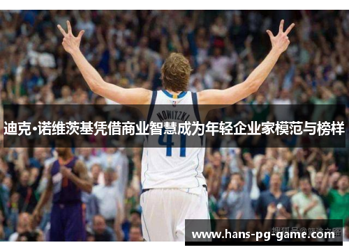 迪克·诺维茨基凭借商业智慧成为年轻企业家模范与榜样