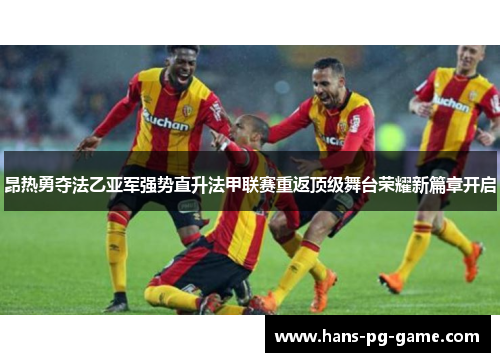 昂热勇夺法乙亚军强势直升法甲联赛重返顶级舞台荣耀新篇章开启