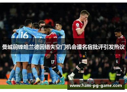 曼城前锋哈兰德因错失空门机会遭名宿批评引发热议