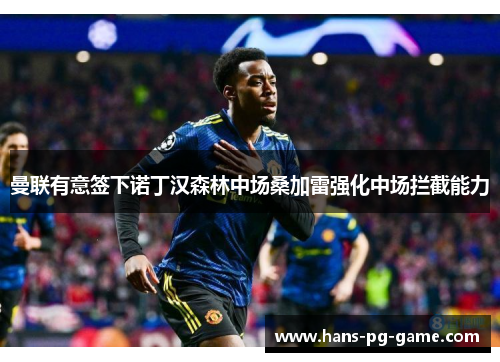 曼联有意签下诺丁汉森林中场桑加雷强化中场拦截能力