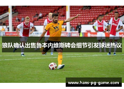 狼队确认出售鲁本内维斯转会细节引发球迷热议