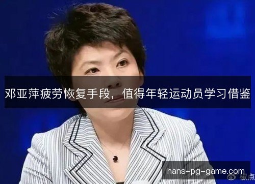 邓亚萍疲劳恢复手段,值得年轻运动员学习借鉴 邓亚萍疲劳恢复手段,值得年轻运动员学习借鉴